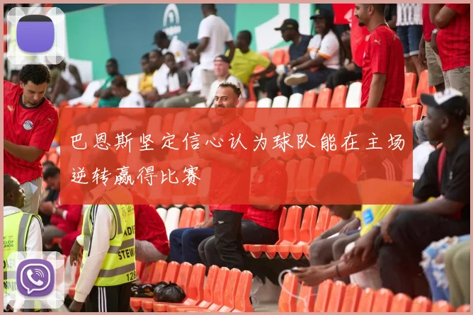 巴恩斯坚定信心认为球队能在主场逆转赢得比赛