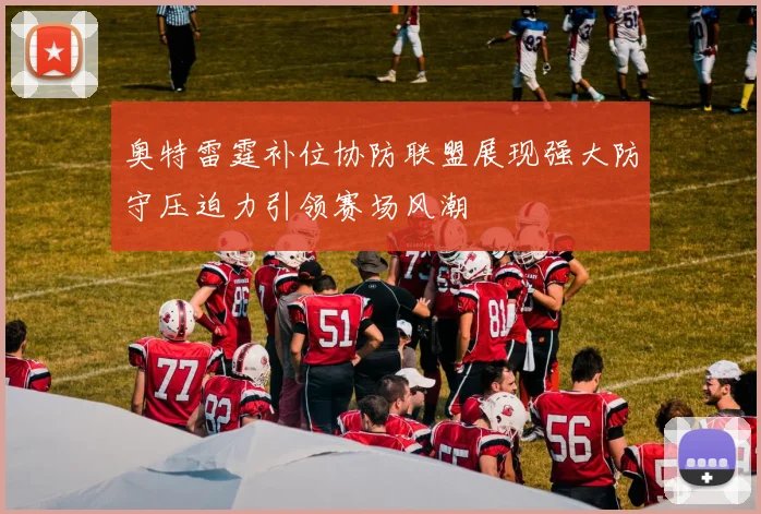 奥特雷霆补位协防联盟展现强大防守压迫力引领赛场风潮