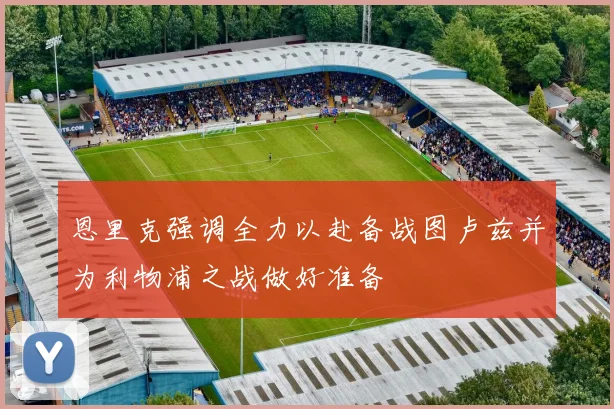 恩里克强调全力以赴备战图卢兹并为利物浦之战做好准备