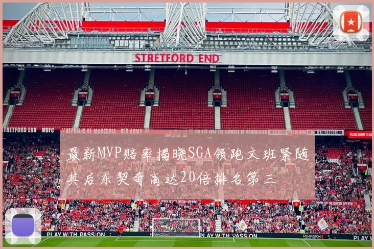 最新MVP赔率揭晓SGA领跑文班紧随其后东契奇高达20倍排名第三